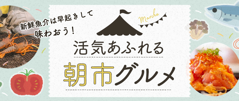 新鮮魚介は早起さして味わおう！ 活気あふれる朝市美食